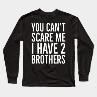 You Can't Scare Me I Have 2 Brothers Long Sleeve T-Shirt